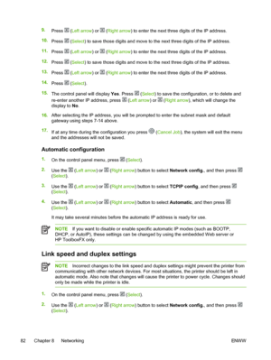 Page 94
9.Press  (Left arrow ) or  (Right arrow ) to enter the next three digits of the IP address.
10. Press 
 (Select ) to save those digits and move to the next three digits of the IP address.
11. Press 
 (Left arrow ) or  (Right arrow ) to enter the next three digits of the IP address.
12. Press 
 (Select ) to save those digits and move to the next three digits of the IP address.
13. Press 
 (Left arrow ) or  (Right arrow ) to enter the next three digits of the IP address.
14. Press 
 (Select ).
15. The...