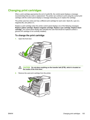 Page 147
Changing print cartridges
When a print cartridge approaches the end of useful life, the control panel displays a message
recommending that you order a replacement. The printer can continue to print using the current print
cartridge until the control panel displays a message instructing you to replace the cartridge.
The printer uses four colors and has a different print cartridge for each color: black (K), cyan (C),
magenta (M), and yellow (Y).
Replace a print cartridge when the printer control panel...