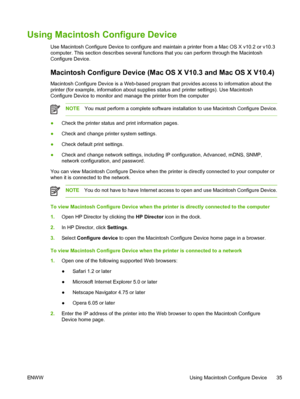 Page 47
Using Macintosh Configure Device
Use Macintosh Configure Device to configure and maintain a printer from a Mac OS X v10.2 or v10.3
computer. This section describes several functions that you can perform through the Macintosh
Configure Device.
Macintosh Configure Device (Mac OS X V10.3 and Mac OS X V10.4)
Macintosh Configure Device is a Web-based program that provides access to information about the
printer (for example, information about supplies status and printer settings). Use Macintosh
Configure...