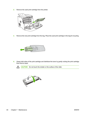 Page 94
2.Remove the used print cartridge from the printer.
3.Remove the new print cartridge from the bag. Place  the used print cartridge in the bag for recycling.
4.Grasp both sides of the print cartridge and distri bute the toner by gently rocking the print cartridge
from front to back.
CAUTION Do not touch the shutter or the surface of the roller.
84 Chapter 7   Maintenance ENWW
 