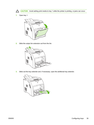 Page 49
CAUTIONAvoid adding print media to tray 1 while th e printer is printing, or jams can occur.
1.Open tray 1.
2.Slide the output bin extension out from the bin.
3.Slide out the tray extender and, if necessa ry, open the additional tray extender.
ENWW Configuring trays 39
 