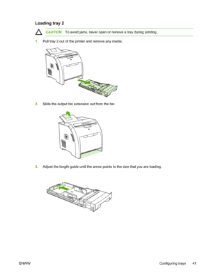 Page 51
Loading tray 2
CAUTIONTo avoid jams, never open or remove a tray during printing.
1.Pull tray 2 out of the printer and remove any media.
2.Slide the output bin extension out from the bin.
3.Adjust the length guide until the arrow points to the size that you are loading.
ENWW Configuring trays 41
 