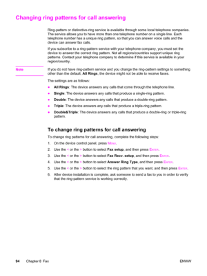 Page 110Changing ring patterns for call answering
Ring-pattern or distinctive-ring service is available through some local telephone companies.
The service allows you to have more than one telephone number on a single line. Each
telephone number has a unique ring pattern, so that you can answer voice calls and the
device can answer fax calls.
If you subscribe to a ring-pattern service with your telephone company, you must set the
device to answer the correct ring pattern. Not all regions/countries support unique...