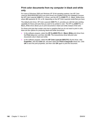 Page 162Print color documents from my computer in black and white
only
For users of Windows 2000 and Windows XP 32-bit operating systems, two HP Color
LaserJet 2820/2830/2840 all-in-one print drivers are installed during the installation process:
the HP Color LaserJet 28XX PCL 6 driver, and the HP CLJ28XX PCL 6 - Black_White driver,
where XX repesents 20, 30, or 40, depending on the HP Color LaserJet model that you have.
The default print driver, HP Color LaserJet 28XX PCL 6, provides you with full color...