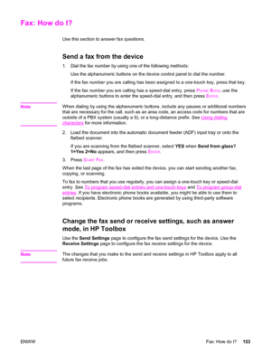 Page 169Fax: How do I?
Use this section to answer fax questions.
Send a fax from the device
1. Dial the fax number by using one of the following methods:
Use the alphanumeric buttons on the device control panel to dial the number.
If the fax number you are calling has been assigned to a one-touch key, press that key.
If the fax number you are calling has a speed-dial entry, press P
HONE BOOK, use the
alphanumeric buttons to enter the speed-dial entry, and then press E
NTER.
Note
When dialing by using the...