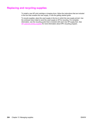 Page 220Replacing and recycling supplies
To install a new HP print cartridge or imaging drum, follow the instructions that are included
in the box that contains the new supply, or see the getting started guide.
To recycle supplies, place the used supply in the box in which the new supply arrived. Use
the enclosed return label to send the used supply to HP for recycling. For complete
information, see the recycling guide that is included with each new HP supply item. See
HP LaserJet printing supplies for more...