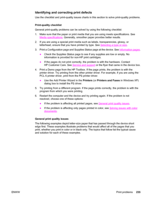 Page 251Identifying and correcting print defects
Use the checklist and print-quality issues charts in this section to solve print-quality problems.
Print-quality checklist
General print-quality problems can be solved by using the following checklist:
1. Make sure that the paper or print media that you are using meets specifications. See
Media specifications. Generally, smoother paper provides better results.
2. If you are using a special print media such as labels, transparencies, glossy, or
letterhead, ensure...