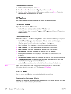 Page 286To print a billing-code report
1. On the device control panel, press M
ENU.
2. Use the < or the > button to select Reports, and then press E
NTER.
3. Use the < or the > button to select Billing report, and then press E
NTER. The device
exits the menu settings and prints the report.
HP Toolbox
HP Toolbox is a Web application that you can use for troubleshooting tasks.
To view HP Toolbox
Open HP Toolbox in one of these ways:
●On the Windows desktop, double-click the HP Toolbox icon.
●On the Windows Start...