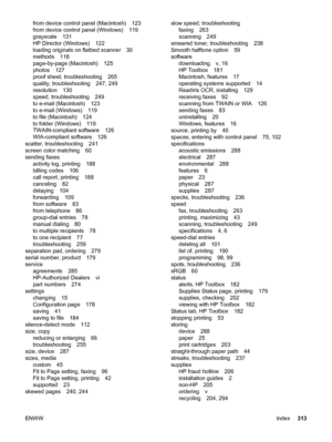 Page 329from device control panel (Macintosh) 123
from device control panel (Windows) 119
grayscale 131
HP Director (Windows) 122
loading originals on flatbed scanner 30
methods 118
page-by-page (Macintosh) 125
photos 127
proof sheet, troubleshooting 265
quality, troubleshooting 247, 249
resolution 130
speed, troubleshooting 249
to e-mail (Macintosh) 123
to e-mail (Windows) 119
to file (Macintosh) 124
to folder (Windows) 119
TWAIN-compliant software 126
WIA-compliant software 126
scatter, troubleshooting 241...