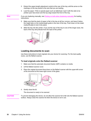 Page 463. Extend the paper-length adjustment control at the rear of the tray until the arrow on the
markings on the tray points to the size that you are loading.
4. Load the paper. If this is special paper such as letterhead, load it with the side to be
printed upon face-down and the top edge toward the front of the tray.
Note
If you are duplexing manually, see Printing on both sides (duplexing manually) for loading
instructions.
5. Make sure that the stack of paper is flat in the tray at all four corners, and...