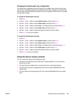 Page 49Changing the default paper tray configuration
The default tray configurations (size and type) are set to Any, which means that any type
and any size of supported media can be printed from that tray. Configure your trays for the
size and type using the following instructions only if you regularly need to print on a specific
size and type of media.
To change the default paper tray size
1. Press M
ENU.
2. Use the < or the > button to select System setup, and then press E
NTER.
3. Use the < or the > button...