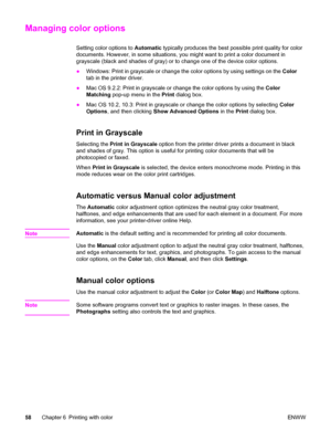 Page 74Managing color options
Setting color options to Automatic typically produces the best possible print quality for color
documents. However, in some situations, you might want to print a color document in
grayscale (black and shades of gray) or to change one of the device color options.
●Windows: Print in grayscale or change the color options by using settings on the Color
tab in the printer driver.
●Mac OS 9.2.2: Print in grayscale or change the color options by using the Color
Matching pop-up menu in the...