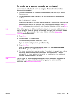 Page 95To send a fax to a group manually (ad hoc faxing)
Use the following instructions to send a fax to a group of recipients that has not been
assigned a group-dial entry:
1. Load the document into the automatic document feeder (ADF) input tray or onto the
flatbed scanner.
2. On the device control panel, dial the first fax number by using one of the following
methods:
Use the alphanumeric buttons.
If the fax number that you are calling has been assigned a one-touch key, press that key.
If the fax number that...