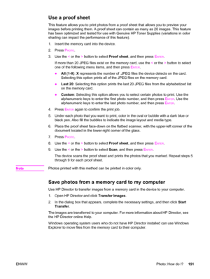 Page 167Use a proof sheet
This feature allows you to print photos from a proof sheet that allows you to preview your
images before printing them. A proof sheet can contain as many as 20 images. This feature
has been optimized and tested for use with Genuine HP Toner Supplies (variations in color
shading can impact the performance of this feature).
1. Insert the memory card into the device.
2. Press P
HOTO.
3. Use the < or the > button to select Proof sheet, and then press E
NTER.
If more than 20 JPEG files exist...