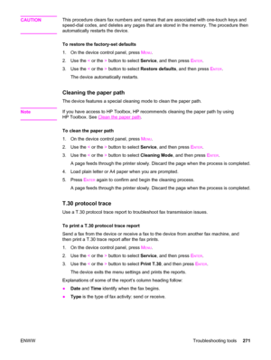 Page 287CAUTIONThis procedure clears fax numbers and names that are associated with one-touch keys and
speed-dial codes, and deletes any pages that are stored in the memory. The procedure then
automatically restarts the device.
To restore the factory-set defaults
1. On the device control panel, press M
ENU.
2. Use the < or the > button to select Service, and then press E
NTER.
3. Use the < or the > button to select Restore defaults, and then press E
NTER.
The device automatically restarts.
Cleaning the paper...