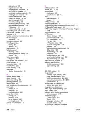 Page 324ring patterns 94
rings-to-answer 95
sending from a telephone 86
sending from software 83
sending to multiple recipients 78
sending to one recipient 77
silence-detect mode 112
speed-dial entries 98, 99
stamp-received 113
time/date, setting 76
troubleshooting receiving 256
troubleshooting sending 259
V.34 setting 115
volume, adjusting 33, 34
Fax Settings tab, HP Toolbox 185
Fax tab, HP Toolbox 182
features 4, 6
feeding problems, troubleshooting 245
file, scanning to
Macintosh 124
first page, different 49...