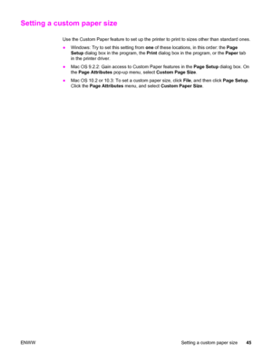 Page 61Setting a custom paper size
Use the Custom Paper feature to set up the printer to print to sizes other than standard ones.
●Windows: Try to set this setting from one of these locations, in this order: the Page
Setup dialog box in the program, the Print dialog box in the program, or the Paper tab
in the printer driver.
●Mac OS 9.2.2: Gain access to Custom Paper features in the Page Setup dialog box. On
the Page Attributes pop-up menu, select Custom Page Size.
●Mac OS 10.2 or 10.3: To set a custom paper...