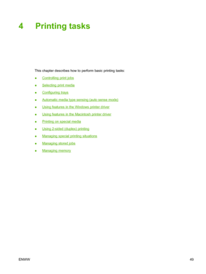 Page 634 Printing tasks
This chapter describes how to perform basic printing tasks:
●
Controlling print jobs
●
Selecting print media
●
Configuring trays
●
Automatic media type sensing (auto sense mode)
●
Using features in the Windows printer driver
●
Using features in the Macintosh printer driver
●
Printing on special media
●
Using 2-sided (duplex) printing
●
Managing special printing situations
●
Managing stored jobs
●
Managing memory
ENWW 49
 