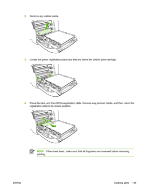 Page 1592.Remove any visible media.
3.Locate the green registration-plate tabs that are below the bottom print cartridge.
4.Press the tabs, and then lift the registration plate. Remove any jammed media, and then return the
registration plate to its closed position.
NOTE If the sheet tears, make sure that all fragments are removed before resuming
printing.
ENWW Clearing jams 145
 