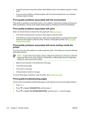 Page 184●If printed colors look wrong when printed, select different colors in the software program or printer
driver.
● If you are using a reflective ov
erhead projector with the printe d transparencies, use a standard
overhead projector instead.
Print-quality problems associat ed with the environment
If the printer is operating in excessively humid or dr y conditions, verify that the printing environment is
within specifications. See the printer getting star ted guide for operating-environment specifications....