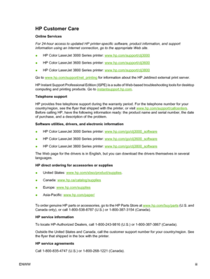 Page 5HP Customer Care
Online Services
For 24-hour access to updated HP printer-specific software, product information, and support
information using an Internet connection, go to the appropriate Web site.
● HP Color LaserJet 3000 Series printer: 
www.hp.com/support/clj3000
● HP Color LaserJet 3600 Series printer: 
www.hp.com/support/clj3600
● HP Color LaserJet 3800 Series printer: 
www.hp.com/support/clj3800
Go to 
www.hp.com/support/net_printing  for information about the HP Jetdirect external print server....