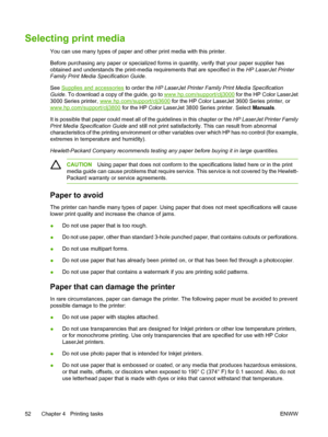 Page 66Selecting print media
You can use many types of paper and other print media with this printer.
Before purchasing any paper or specialized forms in quantity, verify that your paper supplier has
obtained and understands the print-media  requirements that are specified in the HP LaserJet Printer
Family Print Media Specification Guide .
See 
Supplies and accessories  to order the HP LaserJet Printer Family  Print Media Specification
Guide . To download a copy of the guide, go to 
www.hp.com/support/clj3000...