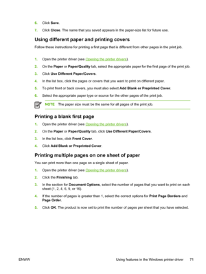 Page 856.Click  Save.
7. Click  Close . The name that you saved appears in the paper-size list for future use.
Using different paper and printing covers
Follow these instructions for printing a first page that is different from other pages in the print job.
1.Open the printer driver (see 
Opening the printer drivers ).
2. On the Paper  or Paper/Quality tab, select the appropriate paper for the first page of the print job.
3. Click  Use Different Paper/Covers .
4. In the list box, click the pages or covers  that...