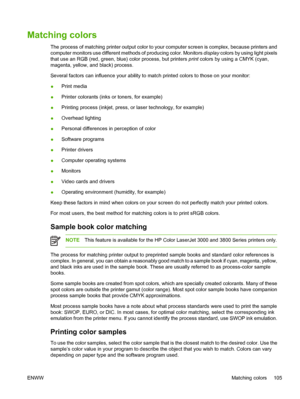 Page 119Matching colors
The process of matching printer output color to your computer screen is complex, because printers and
computer monitors use different meth ods of producing color. Monitors display colors by using light pixels
that use an RGB (red, green, blue) color process, but printers  print colors by using a CMYK (cyan,
magenta, yellow, and black) process.
Several factors can influence your ability to match printed colors to those on your monitor:
● Print media
● Printer colorants (inks or toners, for...