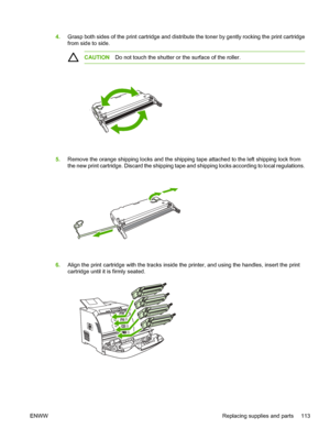 Page 1274.Grasp both sides of the print cartridge and distribute the toner by gently rocking the print cartridge
from side to side.
CAUTION Do not touch the shutter or the surface of the roller.
5.Remove the orange shipping locks  and the shipping tape attached to the left shipping lock from
the new print cartridge. Discard the shipping tape  and shipping locks according to local regulations.
6.Align the print cartridge with the tracks inside th e printer, and using the handles, insert the print
cartridge until...