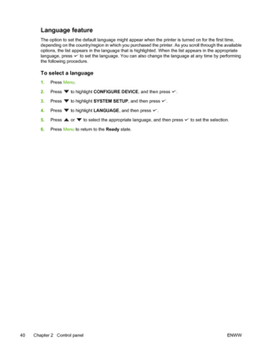 Page 54Language feature
The option to set the default language might appear when the printer is turned on for the first time,
depending on the country/region in which you purchased the printer. As you scroll through the available
options, the list appears in the language that is highlighted. When the list appears in the appropriate
language, press 
 to set the language. You can also change the language at any time by performing
the following procedure.
To select a language
1. Press  Menu.
2. Press 
 to...