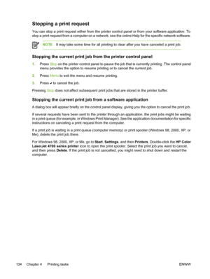 Page 150
Stopping a print request
You can stop a print request either from the printer control panel or from your software application. To
stop a print request from a computer on a network, see the online Help for the specific network software.
NOTEIt may take some time for all printing to clear after you have canceled a print job.
Stopping the current print job from the printer control panel
1.Press  Stop on the printer control panel to pause the job that is currently printing. The control panel
menu provides...