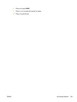 Page 155
8.Press  to select  PRINT.
9. Press 
 or  to select the number of copies.
10. Press 
 to print the job.
ENWW Job storage features 139
 