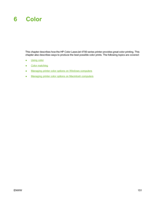 Page 167
6 Color
This chapter describes how the HP Color LaserJet 4700 series printer provides great color printing. This
chapter also describes ways to produce the best possible color prints. The following topics are covered:
●
Using color
●
Color matching
●
Managing printer color options on Windows computers
●
Managing printer color options on Macintosh computers
ENWW 151
 