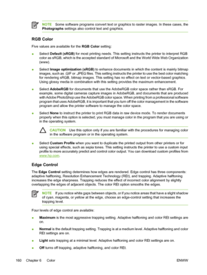 Page 176
NOTESome software programs convert text or graphics to raster images. In these cases, the
Photographs  settings also control text and graphics.
RGB Color
Five values are available for the  RGB Color setting:
● Select 
Default (sRGB)  for most printing needs. This setting instructs the printer to interpret RGB
color as sRGB, which is the accepted standard of Microsoft and the World Wide Web Organization
(www).
● Select 
Image optimization (sRGB)  to enhance documents in which the content is mainly...