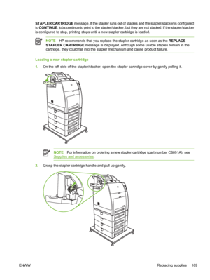 Page 185
STAPLER CARTRIDGE message. If the stapler runs out of staples and the stapler/stacker is configured
to  CONTINUE , jobs continue to print to the stapler/stacker, but they are not stapled. If the stapler/stacker
is configured to stop, printing stops until a new stapler cartridge is loaded.
NOTE HP recommends that you replace the stapler cartridge as soon as the  REPLACE
STAPLER CARTRIDGE  message is displayed. Although some usable staples remain in the
cartridge, they could fall into the stapler...