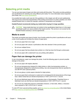 Page 110
Selecting print media
You can use many types of paper and other print media with this printer. This section provides guidelines
and specifications for selecting and using different print media. For more information about supported
print media, see 
Print media specifications.
It is possible that media could meet all of the guidelines in this chapter and still not print satisfactorily.
This may be due to abnormal characteristics of the printing environment or to other variables over which
Hewlett-Packard...