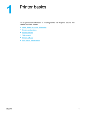 Page 11Printer basics
This chapter contains information on becoming familiar with the printer features. The
following topics are covered:
•Quickaccesstoprinterinformation
•Printerconfigurations
•Printerfeatures
•Walkaround
•Printersoftware
•Printmediaspecifications
EN_WW1
 