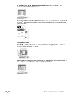 Page 13HP Jetdirect Print Server Administrator’s Guide—Instructions to configure and
troubleshoot the HP Jetdirect print server.
Accessory and Consumable Installation Guides —Step-by-step instructions, supplied with
the printer’s optional accessories and consumables, for installing the printer’s accessories
and consumables.
Using the printer
User Guide —Detailed information on using and troubleshooting the printer. Available on
the CD-ROM that came with the printer.
Online Help —Information on printer options...