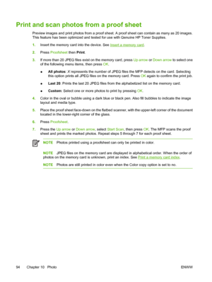 Page 108Print and scan photos from a proof sheet
Preview images and print photos from a proof sheet. A proof sheet can contain as many as 20 images.
This feature has been optimized and tested for use with Genuine HP Toner Supplies.
1.Insert the memory card into the device. See 
Insert a memory card.
2.Press Proofsheet then Print.
3.If more than 20 JPEG files exist on the memory card, press Up arrow or Down arrow to select one
of the following menu items, then press OK.
●All photos: X represents the number of...