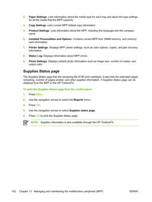 Page 1563.Paper Settings. Lists information about the media type for each tray and about the type settings
for all the media that the MFP supports.
4.Copy Settings. Lists current MFP default copy information.
5.Product Settings. Lists information about the MFP, including the language and the company
name.
6.Installed Personalities and Options. Contains current MFP font, DIMM memory, and memory
card information.
7.Printer Settings. Displays MFP printer settings, such as color options, copies, and jam recovery...