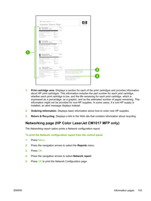 Page 157
1.Print cartridge area . Displays a section for each of the print cartridges and provides information
about HP print cartridges. This information includes the part number for each print cartridge,
whether each print cartridge is low, and the life remaining for each print cartridge, which is
expressed as a percentage, as a graphic, and as the estimated number of pages remaining. This
information might not be provided for non-HP supplies. In some cases, if a non-HP supply is
installed, an alert message...