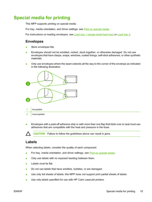 Page 29
Special media for printing
This MFP supports printing on special media.
For tray, media orientation, and driver settings, see 
Print on special media.
For instructions on loading envelopes, see 
Load tray 1 (single-sheet feed tray)  or Load tray 2.
Envelopes
●Store envelopes flat.
● Envelopes should not be wrinkled, nicked, stuck together, or otherwise damaged. Do not use
envelopes that have clasps, snaps, windows, coated linings, self-stick adhesives, or other synthetic
materials.
● Only use envelopes...