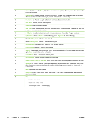 Page 364Cancel (X): Whenever the Ready light blinks, press to cancel a print job. Pressing this button also exits the
control-panel menus.
5Right arrow (>): Press to navigate to the next submenu or the next value in the menu selection list. Also
allows cursor movement forward a single position, or increments a numeric entry.
6Down arrow (v): Press to navigate to the menu item below the current menu item.
7Start Photo: Press to print one or more photos.
8Proofsheet: Press to print a proofsheet.
9Start Scan:...