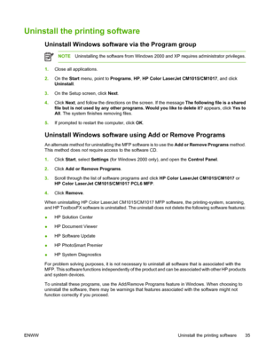 Page 49Uninstall the printing software
Uninstall Windows software via the Program group
NOTEUninstalling the software from Windows 2000 and XP requires administrator privileges.
1.Close all applications.
2.On the Start menu, point to Programs, HP, HP Color LaserJet CM1015/CM1017, and click
Uninstall.
3.On the Setup screen, click Next.
4.Click Next, and follow the directions on the screen. If the message The following file is a shared
file but is not used by any other programs. Would you like to delete it?...