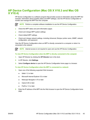 Page 59HP Device Configuration (Mac OS X V10.3 and Mac OS
X V10.4)
HP Device Configuration is a software program that provides access to information about the MFP (for
example, information about supplies status and MFP settings). Use the HP Device Configuration to
monitor and manage the MFP from the computer.
NOTEPerform a complete software installation to use the HP Device Configuration.
●Check the MFP status and print information pages.
●Check and change MFP system settings.
●Check default MFP settings....
