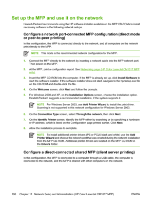 Page 114Set up the MFP and use it on the network
Hewlett-Packard recommends using the HP software installer available on the MFP CD-ROMs to install
necessary software in the following network setups.
Configure a network port-connected MFP configuration (direct mode
or peer-to-peer printing)
In this configuration, the MFP is connected directly to the network, and all computers on the network
print directly to the MFP.
NOTEThis mode is the recommended network configuration for the MFP.
1.Connect the MFP directly...