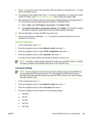 Page 1179.Press OK to move the cursor to the next triplet. When the address is complete press OK to bring
up the confirmation screen.
10.The graphical screen displays Yes. Press OK to save the configuration, or to delete and re-enter
another IP address, press Left arrow or Right arrow, which changes the display to No.
11.After selecting the IP address, enter the subnet mask and default gateway by repeating steps 8–
10. To get subnet mask and default gateway information in Windows XP Pro:
1.Click on Start, select...