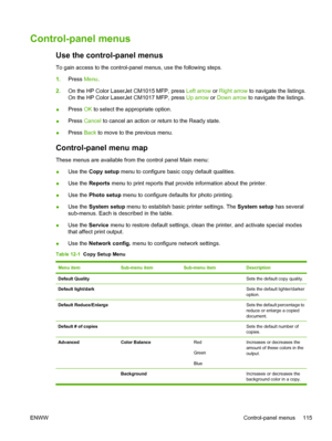Page 129Control-panel menus
Use the control-panel menus
To gain access to the control-panel menus, use the following steps.
1.Press Menu.
2.On the HP Color LaserJet CM1015 MFP, press Left arrow or Right arrow to navigate the listings.
On the HP Color LaserJet CM1017 MFP, press Up arrow or Down arrow to navigate the listings.
●Press OK to select the appropriate option.
●Press Cancel to cancel an action or return to the Ready state.
●Press Back to move to the previous menu.
Control-panel menu map
These menus are...