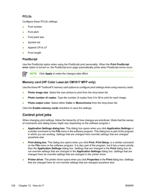 Page 138PCL5c
Configure these PCL5c settings:
●Font number
●Font pitch
●Font point size
●Symbol set
●Append CR to LF
●Form length
PostScript
Use the PostScript option when using the PostScript print personality. When the Print PostScript
error option is turned on, the PostScript error page automatically prints when PostScript errors occur.
NOTEClick Apply to make the changes take effect.
Memory card (HP Color LaserJet CM1017 MFP only)
Use the three HP ToolboxFX memory card options to configure print settings...