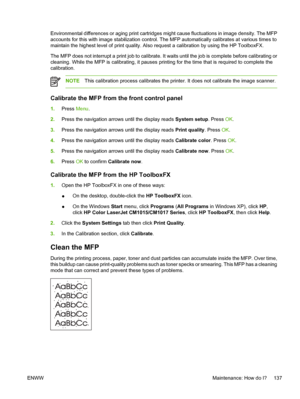 Page 151Environmental differences or aging print cartridges might cause fluctuations in image density. The MFP
accounts for this with image stabilization control. The MFP automatically calibrates at various times to
maintain the highest level of print quality. Also request a calibration by using the HP ToolboxFX.
The MFP does not interrupt a print job to calibrate. It waits until the job is complete before calibrating or
cleaning. While the MFP is calibrating, it pauses printing for the time that is required to...